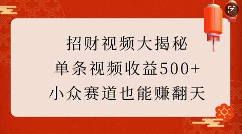 招财视频大揭秘：单条视频收益500+，小众赛道也能挣翻天!-九节课